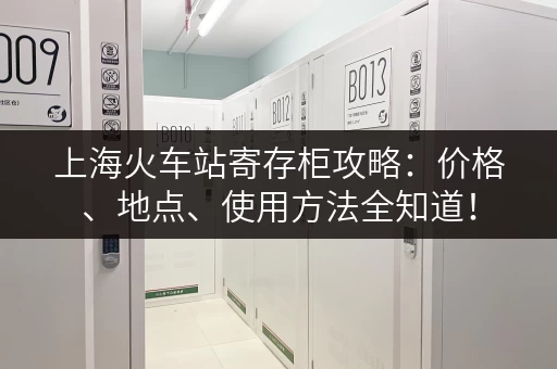 上海火车站寄存柜攻略：价格、地点、使用方法全知道！