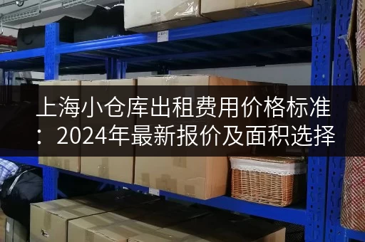 上海小仓库出租费用价格标准：2024年最新报价及面积选择