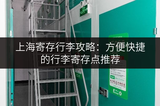上海寄存行李攻略：方便快捷的行李寄存点推荐