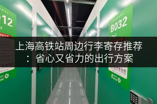 上海高铁站周边行李寄存推荐：省心又省力的出行方案