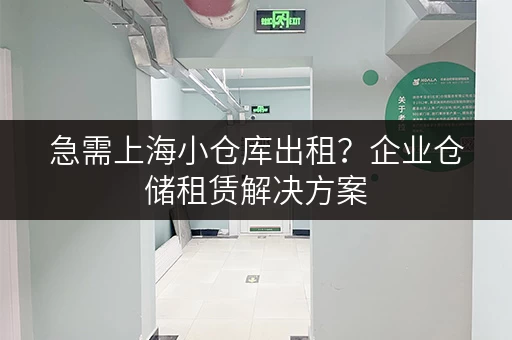急需上海小仓库出租？企业仓储租赁解决方案