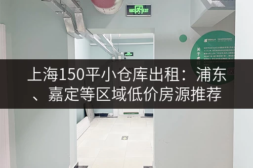 上海150平小仓库出租：浦东、嘉定等区域低价房源推荐