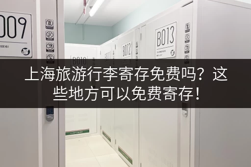 上海旅游行李寄存免费吗？这些地方可以免费寄存！