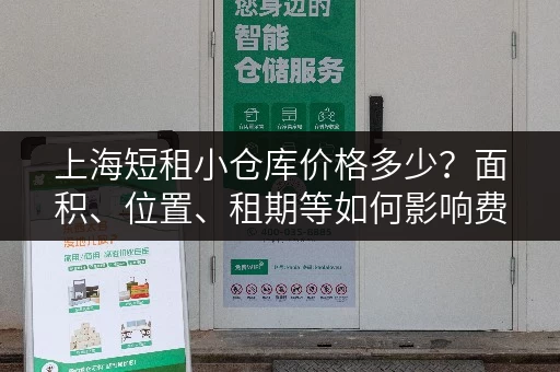 上海短租小仓库价格多少？面积、位置、租期等如何影响费用？