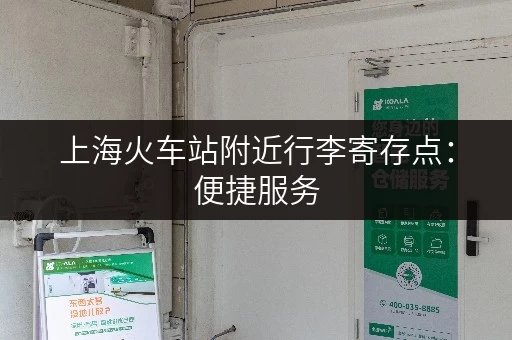 上海火车站附近行李寄存点:便捷服务,安心游玩! 上海火车站附近行李寄存点:便捷服务,安心游玩!