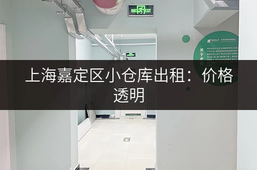 上海嘉定区小仓库出租：价格透明，多种选择，租金低
