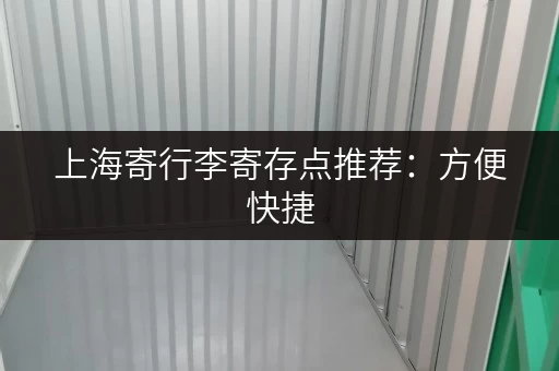 上海寄行李寄存点推荐：方便快捷，价格实惠，玩转上海！