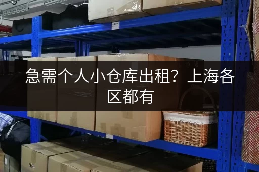 急需个人小仓库出租？上海各区都有，方便快捷！