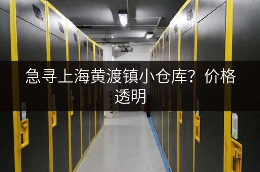 急寻上海黄渡镇小仓库？价格透明，租金低至多少？