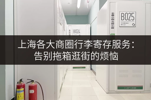 上海各大商圈行李寄存服务：告别拖箱逛街的烦恼