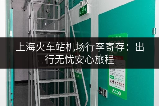 上海火车站机场行李寄存：出行无忧安心旅程