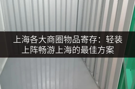 上海各大商圈物品寄存：轻装上阵畅游上海的最佳方案