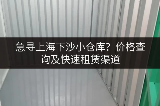 急寻上海下沙小仓库？价格查询及快速租赁渠道