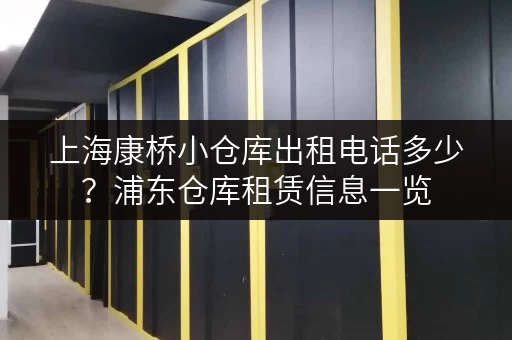 上海康桥小仓库出租电话多少？浦东仓库租赁信息一览
