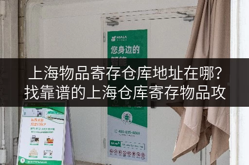 上海物品寄存仓库地址在哪？找靠谱的上海仓库寄存物品攻略