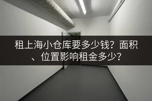 租上海小仓库要多少钱？面积、位置影响租金多少？