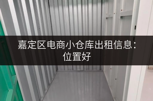 嘉定区电商小仓库出租信息：位置好，价格优，欢迎咨询！