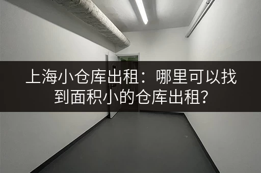 上海小仓库出租：哪里可以找到面积小的仓库出租？