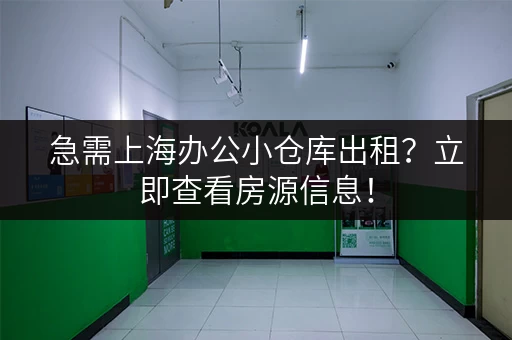 急需上海办公小仓库出租？立即查看房源信息！