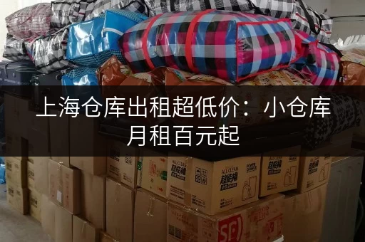 上海仓库出租超低价：小仓库月租百元起，满足您的仓储需求！