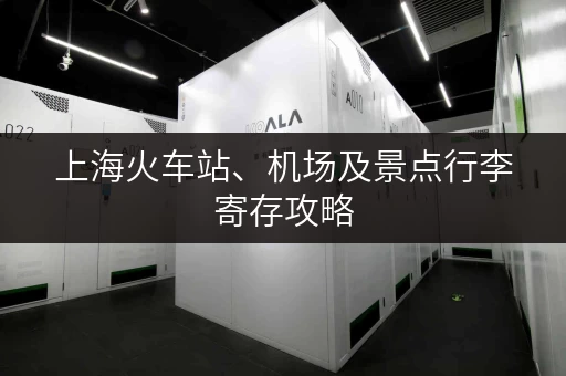 上海火车站、机场及景点行李寄存攻略，轻松游玩魔都！