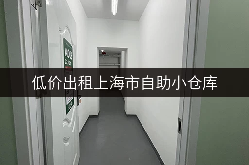 低价出租上海市自助小仓库，电话预订，安全可靠！