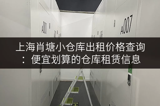 上海肖塘小仓库出租价格查询：便宜划算的仓库租赁信息