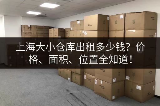 上海大小仓库出租多少钱？价格、面积、位置全知道！