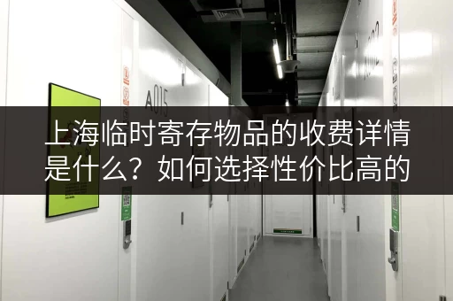 上海临时寄存物品的收费详情是什么？如何选择性价比高的寄存服务？