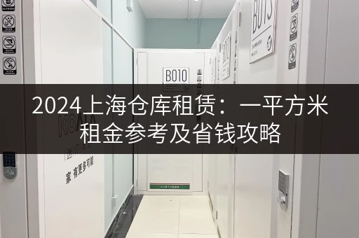 2024上海仓库租赁：一平方米租金参考及省钱攻略