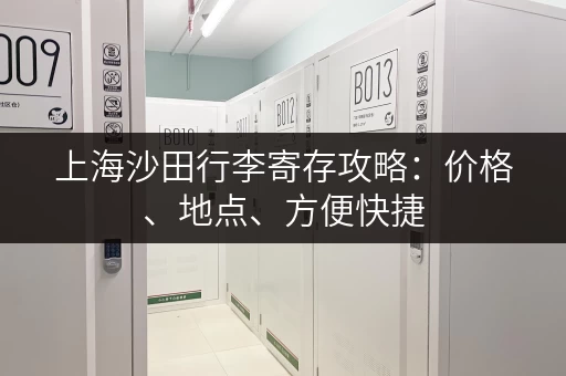 上海沙田行李寄存攻略：价格、地点、方便快捷