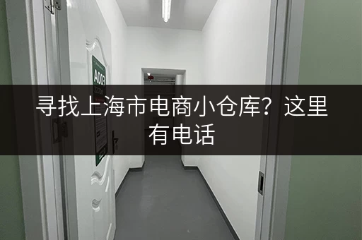寻找上海市电商小仓库？这里有电话，租金优惠！