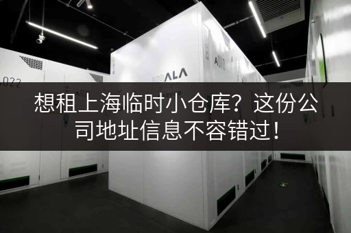 想租上海临时小仓库？这份公司地址信息不容错过！
