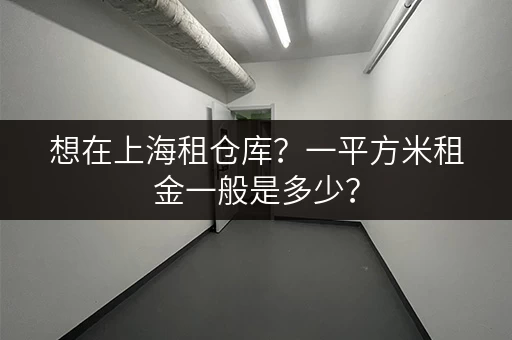 想在上海租仓库？一平方米租金一般是多少？