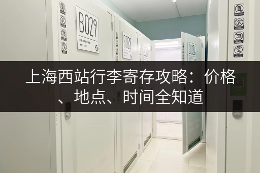 上海西站行李寄存攻略：价格、地点、时间全知道