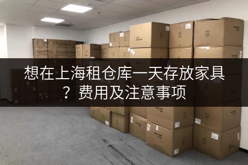 想在上海租仓库一天存放家具？费用及注意事项