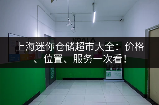 上海迷你仓储超市大全：价格、位置、服务一次看！