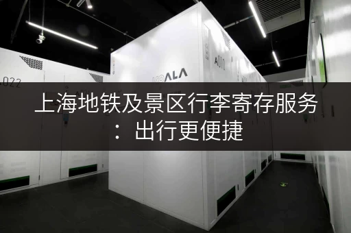 上海地铁及景区行李寄存服务：出行更便捷