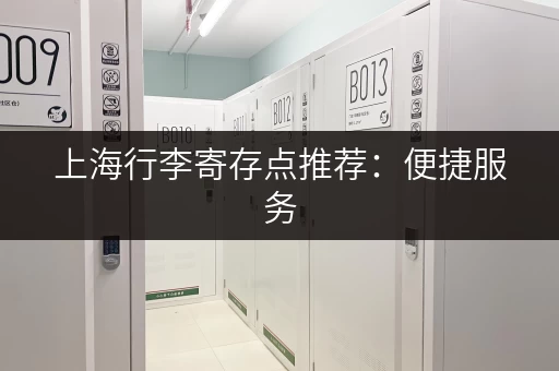 上海行李寄存点推荐：便捷服务，玩转上海不费力！