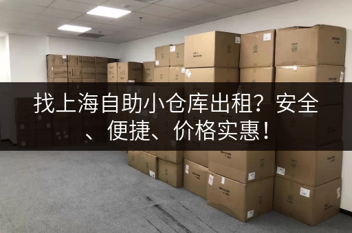 找上海自助小仓库出租？安全、便捷、价格实惠！