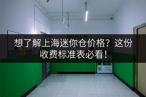 想了解上海迷你仓价格？这份收费标准表必看！