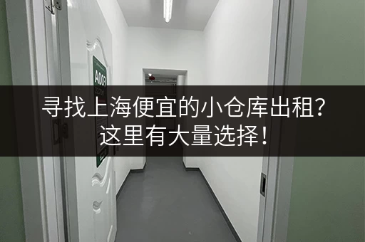 寻找上海便宜的小仓库出租？这里有大量选择！