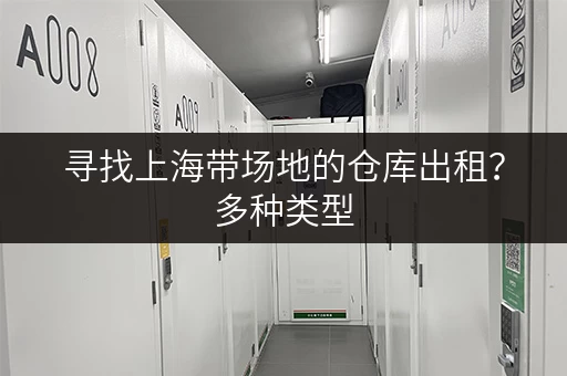 寻找上海带场地的仓库出租？多种类型，任您挑选
