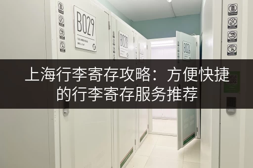 上海行李寄存攻略：方便快捷的行李寄存服务推荐