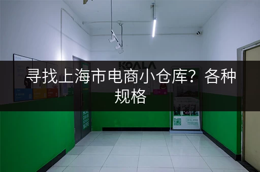 寻找上海市电商小仓库？各种规格，灵活租期，立即联系