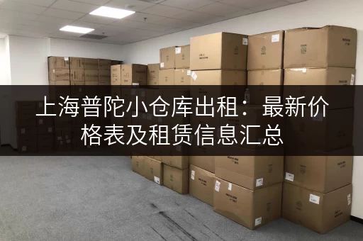 上海普陀小仓库出租：最新价格表及租赁信息汇总