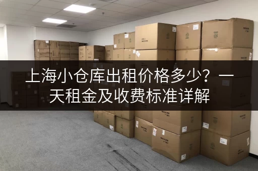 上海小仓库出租价格多少？一天租金及收费标准详解