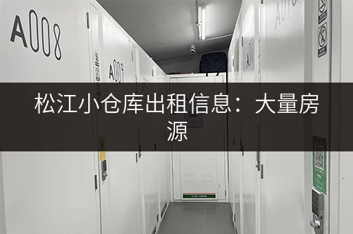松江小仓库出租信息：大量房源，价格透明，适合各类企业！