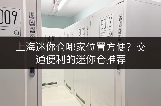 上海迷你仓哪家位置方便？交通便利的迷你仓推荐
