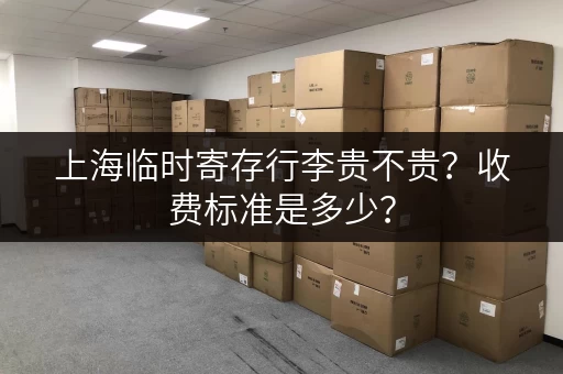 上海临时寄存行李贵不贵？收费标准是多少？